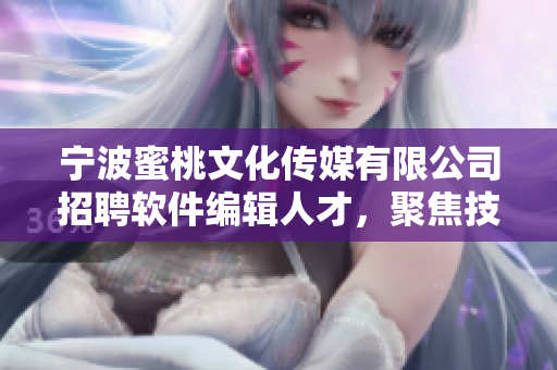 宁波蜜桃文化传媒有限公司招聘软件编辑人才，聚焦技术资讯与产业前沿报道