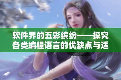 软件界的五彩缤纷——探究各类编程语言的优缺点与适用场景