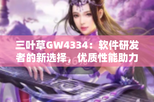 三叶草GW4334：软件研发者的新选择，优质性能助力创新