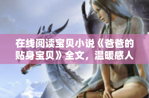 在线阅读宝贝小说《爸爸的贴身宝贝》全文，温暖感人，情节跌宕！