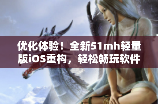 优化体验！全新51mh轻量版iOS重构，轻松畅玩软件