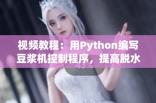 视频教程：用Python编写豆浆机控制程序，提高脱水效率