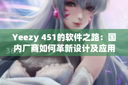 Yeezy 451的软件之路：国内厂商如何革新设计及应用技术？