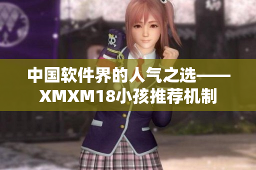 中国软件界的人气之选——XMXM18小孩推荐机制