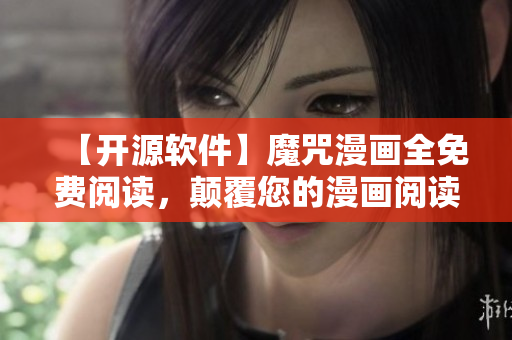 【开源软件】魔咒漫画全免费阅读，颠覆您的漫画阅读体验！