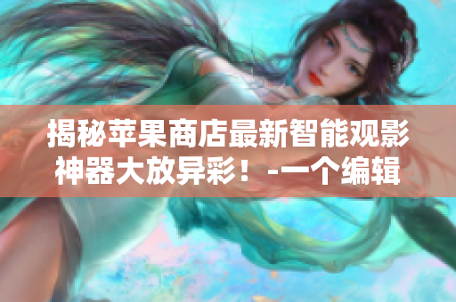 揭秘苹果商店最新智能观影神器大放异彩！-一个编辑的亲身体验