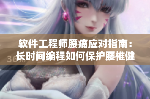 软件工程师腰痛应对指南：长时间编程如何保护腰椎健康