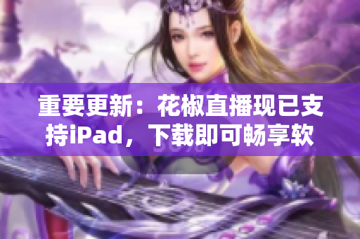 重要更新：花椒直播现已支持iPad，下载即可畅享软件直播体验