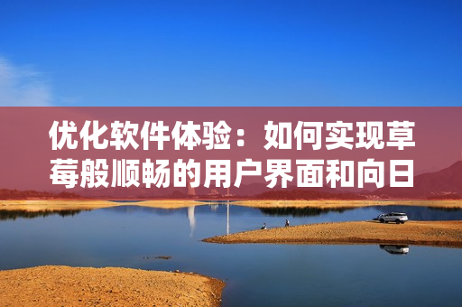优化软件体验：如何实现草莓般顺畅的用户界面和向日葵一般智能的功能