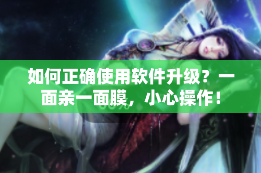 如何正确使用软件升级？一面亲一面膜，小心操作！