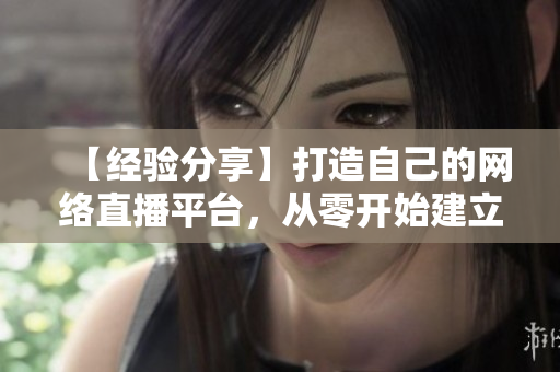 【经验分享】打造自己的网络直播平台，从零开始建立软件工程能力