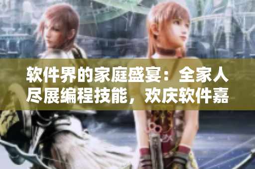 软件界的家庭盛宴：全家人尽展编程技能，欢庆软件嘉年华 第14集