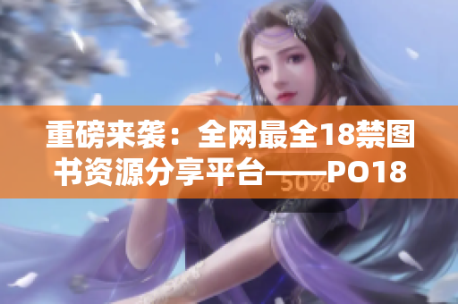 重磅来袭：全网最全18禁图书资源分享平台——PO18书屋