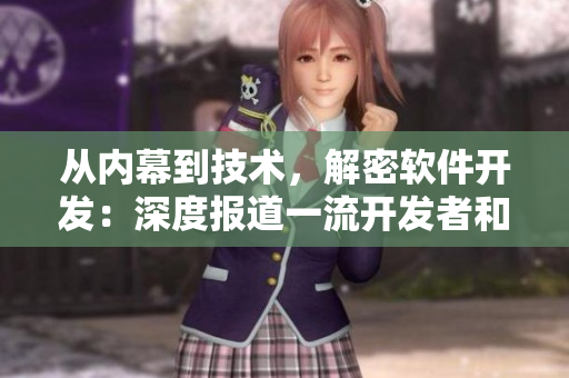 从内幕到技术，解密软件开发：深度报道一流开发者和项目的软件资讯网站