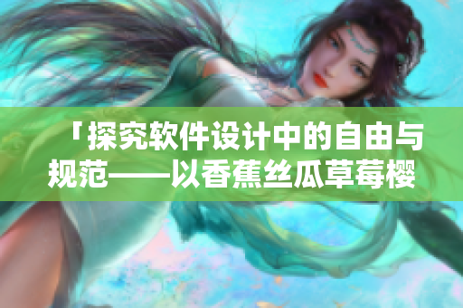 「探究软件设计中的自由与规范——以香蕉丝瓜草莓樱桃草莓榴莲污为例」