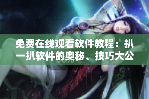 免费在线观看软件教程：扒一扒软件的奥秘、技巧大公开