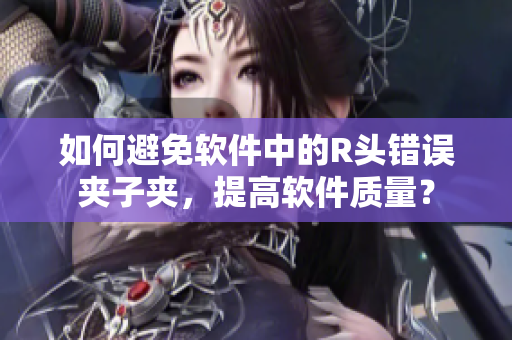 如何避免软件中的R头错误夹子夹，提高软件质量？