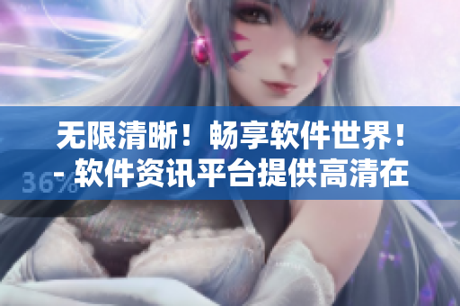 无限清晰！畅享软件世界！- 软件资讯平台提供高清在线资源