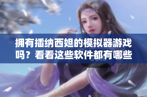 拥有插纳西妲的模拟器游戏吗？看看这些软件都有哪些优势