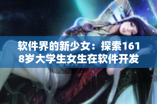 软件界的新少女：探索1618岁大学生女生在软件开发领域的成长