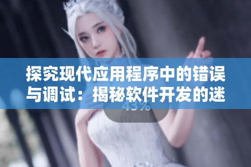 探究现代应用程序中的错误与调试：揭秘软件开发的迷宫