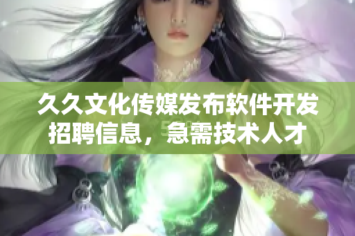 久久文化传媒发布软件开发招聘信息，急需技术人才