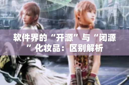 软件界的“开源”与“闭源”化妆品：区别解析