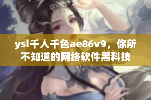 ysl千人千色ae86v9，你所不知道的网络软件黑科技