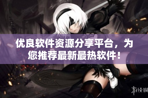 优良软件资源分享平台，为您推荐最新最热软件！