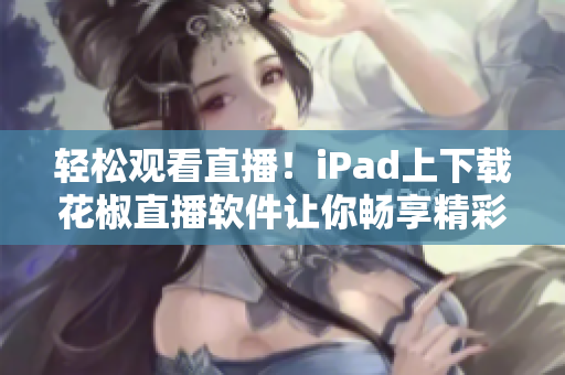 轻松观看直播！iPad上下载花椒直播软件让你畅享精彩直播节目
