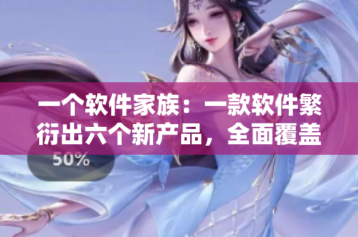 一个软件家族：一款软件繁衍出六个新产品，全面覆盖市场！
