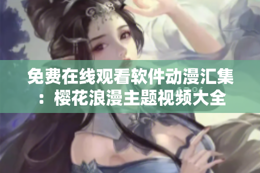 免费在线观看软件动漫汇集：樱花浪漫主题视频大全