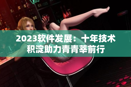 2023软件发展：十年技术积淀助力青青莘前行