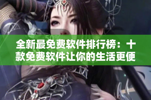 全新最免费软件排行榜：十款免费软件让你的生活更便捷