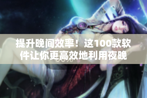 提升晚间效率！这100款软件让你更高效地利用夜晚