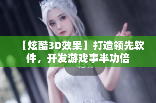 【炫酷3D效果】打造领先软件，开发游戏事半功倍