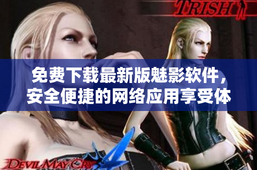免费下载最新版魅影软件，安全便捷的网络应用享受体验！