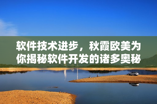 软件技术进步，秋霞欧美为你揭秘软件开发的诸多奥秘