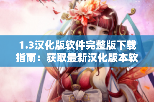 1.3汉化版软件完整版下载指南：获取最新汉化版本软件的详细步骤