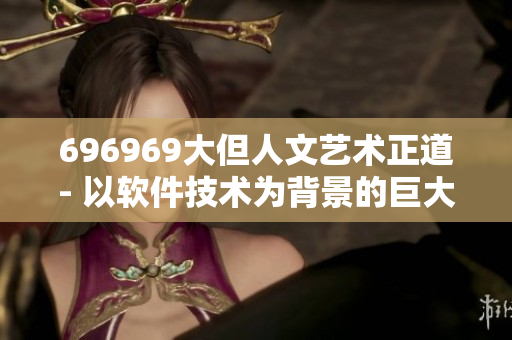 696969大但人文艺术正道- 以软件技术为背景的巨大人文艺术之路