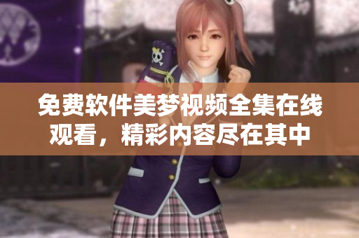 免费软件美梦视频全集在线观看，精彩内容尽在其中