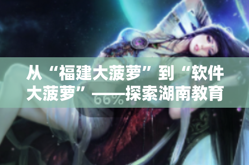 从“福建大菠萝”到“软件大菠萝”——探索湖南教育网导航的软件主题