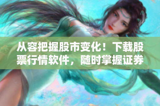 从容把握股市变化！下载股票行情软件，随时掌握证券价格动态！
