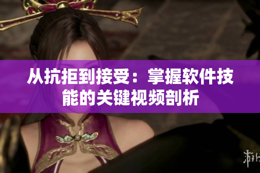 从抗拒到接受：掌握软件技能的关键视频剖析