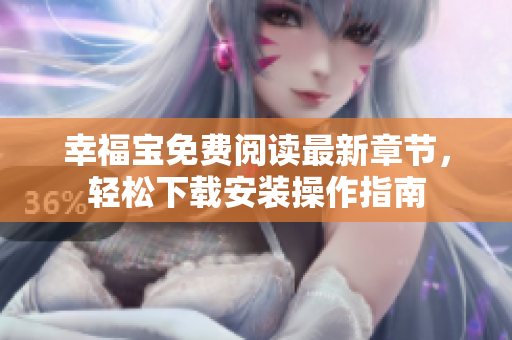 幸福宝免费阅读最新章节，轻松下载安装操作指南