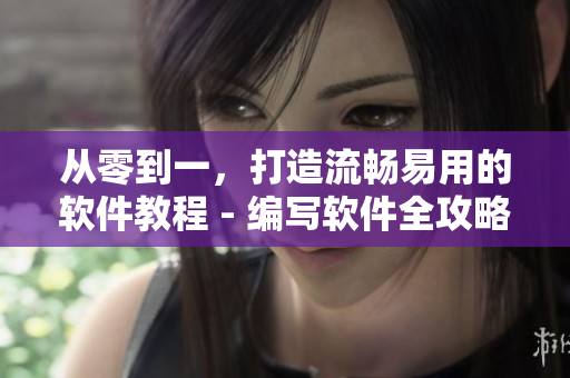 从零到一，打造流畅易用的软件教程 - 编写软件全攻略