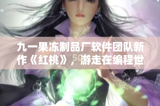 九一果冻制品厂软件团队新作《红桃》，游走在编程世界的边缘