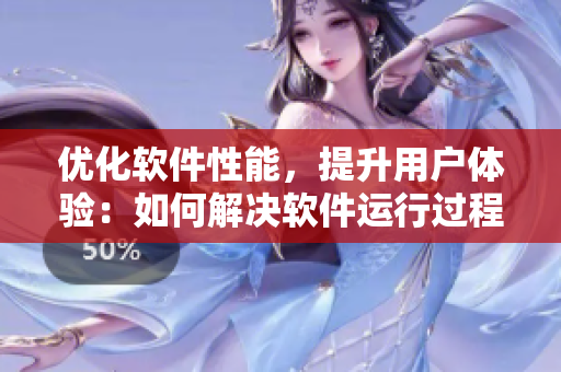 优化软件性能，提升用户体验：如何解决软件运行过程中的常见问题