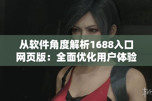 从软件角度解析1688入口网页版：全面优化用户体验的新方案