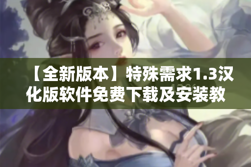 【全新版本】特殊需求1.3汉化版软件免费下载及安装教程详解【最新更新】